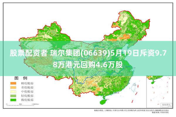 股票配资者 瑞尔集团(06639)5月19日斥资9.78万港元回购4.6万股