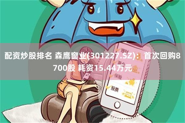 配资炒股排名 森鹰窗业(301227.SZ)：首次回购8700股 耗资15.44万元