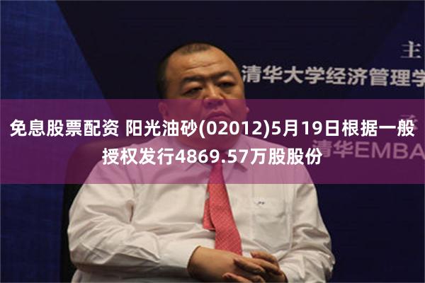免息股票配资 阳光油砂(02012)5月19日根据一般授权发行4869.57万股股份