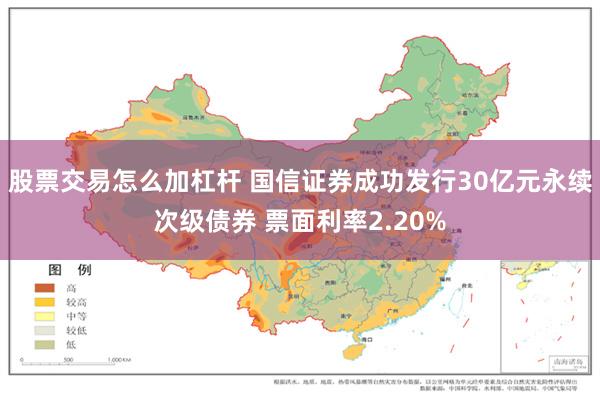 股票交易怎么加杠杆 国信证券成功发行30亿元永续次级债券 票面利率2.20%
