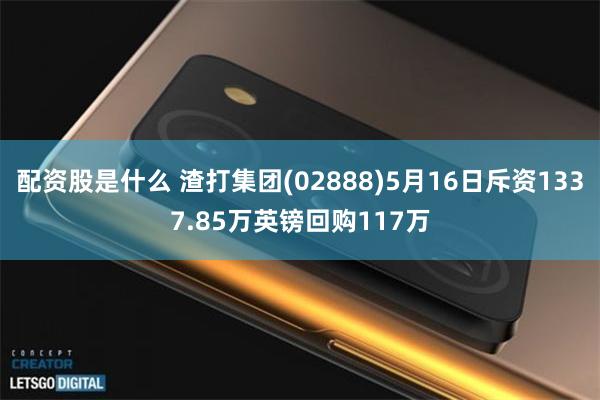配资股是什么 渣打集团(02888)5月16日斥资1337.85万英镑回购117万
