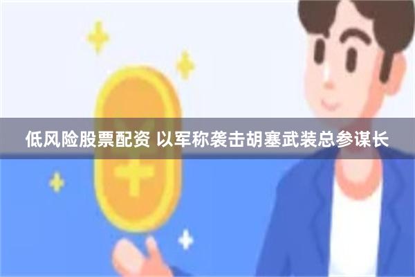 低风险股票配资 以军称袭击胡塞武装总参谋长