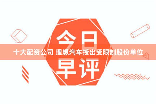 十大配资公司 理想汽车授出受限制股份单位