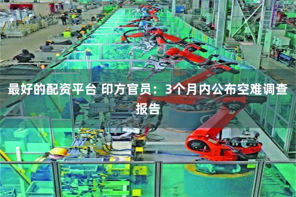 最好的配资平台 印方官员：3个月内公布空难调查报告