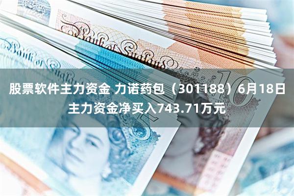 股票软件主力资金 力诺药包（301188）6月18日主力资金净买入743.71万元