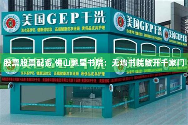 股票股票配资 佛山魁星书院：无墙书院敞开千家门
