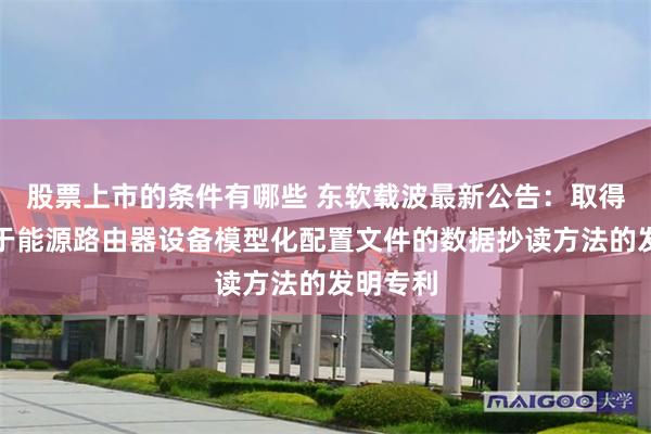股票上市的条件有哪些 东软载波最新公告：取得一种基于能源路由器设备模型化配置文件的数据抄读方法的发明专利