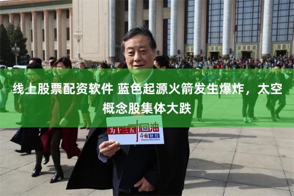 线上股票配资软件 蓝色起源火箭发生爆炸，太空概念股集体大跌
