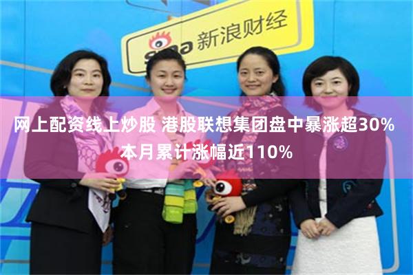网上配资线上炒股 港股联想集团盘中暴涨超30% 本月累计涨幅近110%