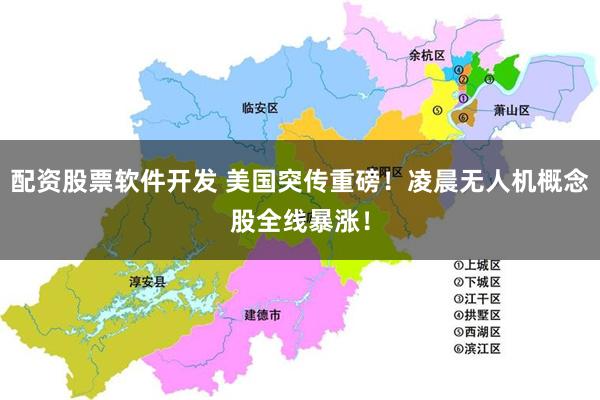 配资股票软件开发 美国突传重磅!凌晨无人机概念股全线暴涨!