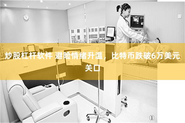 炒股杠杆软件 避险情绪升温,比特币跌破6万美元关口