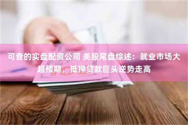 可查的实盘配资公司 美股尾盘综述:就业市场大超预期,抵押贷款巨头逆势走高