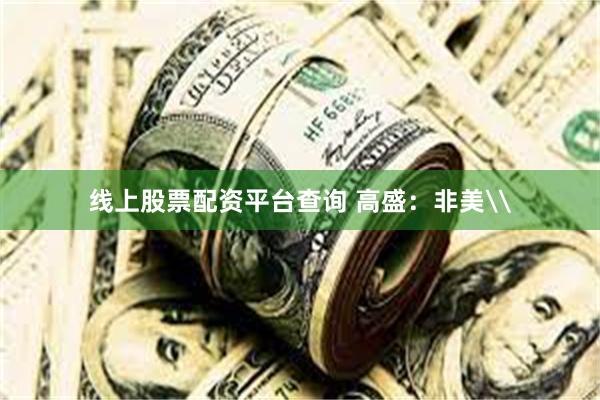 线上股票配资平台查询 高盛：非美\