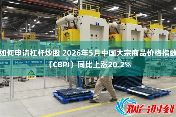 如何申请杠杆炒股 2026年5月中国大宗商品价格指数（CBPI）同比上涨20.2%