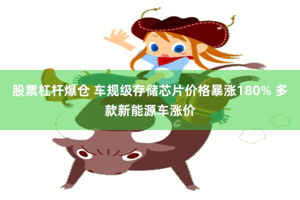 股票杠杆爆仓 车规级存储芯片价格暴涨180% 多款新能源车涨价