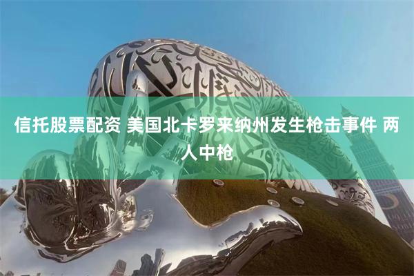 信托股票配资 美国北卡罗来纳州发生枪击事件 两人中枪