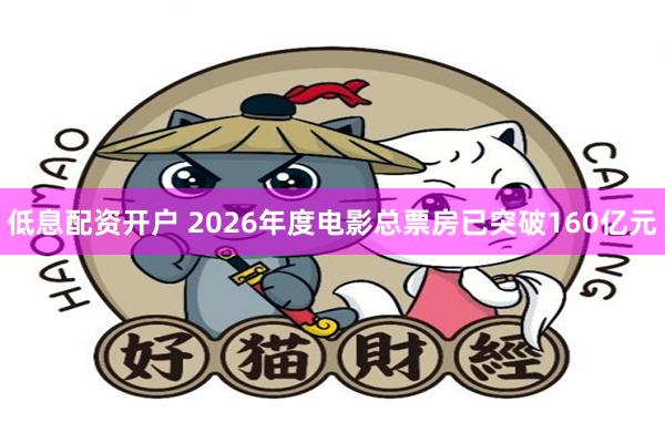 低息配资开户 2026年度电影总票房已突破160亿元