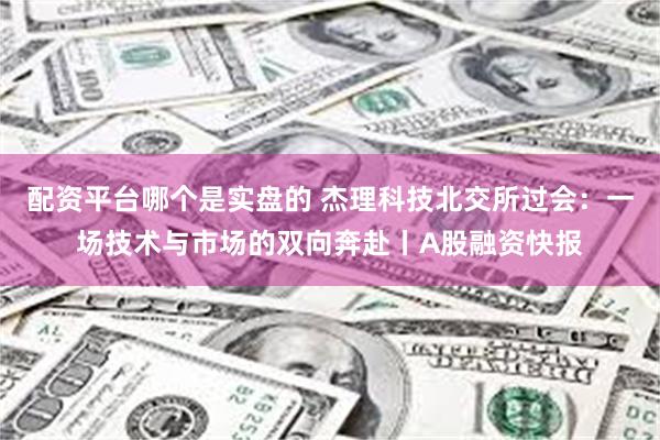 配资平台哪个是实盘的 杰理科技北交所过会:一场技术与市场的双向奔赴丨A股融资快报