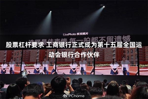 股票杠杆要求 工商银行正式成为第十五届全国运动会银行合作伙伴