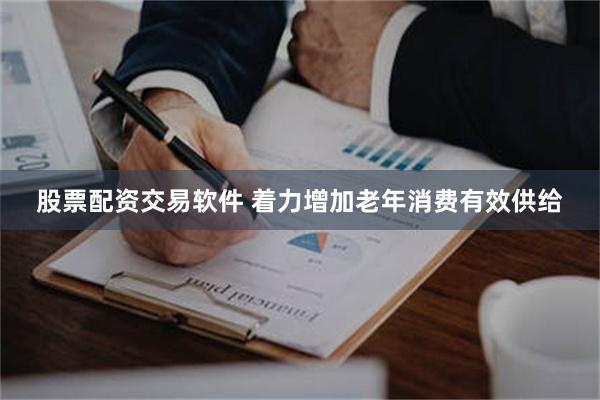 股票配资交易软件 着力增加老年消费有效供给