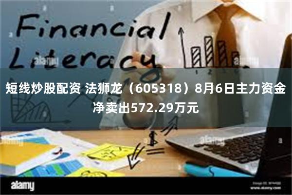 短线炒股配资 法狮龙（605318）8月6日主力资金净卖出572.29万元