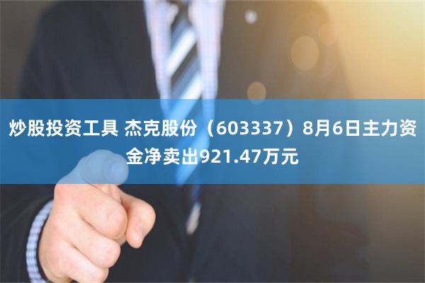 炒股投资工具 杰克股份（603337）8月6日主力资金净卖出921.47万元