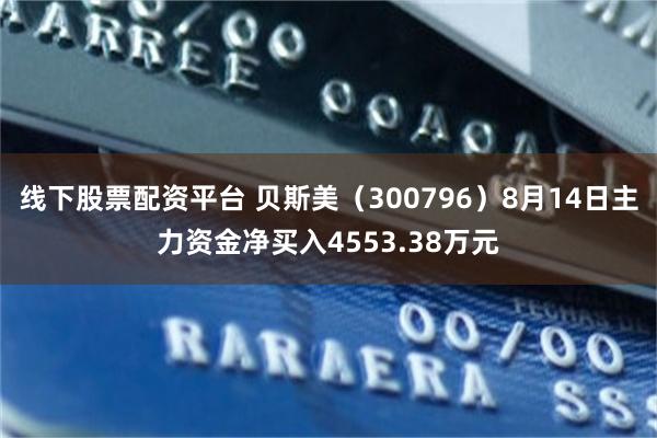 线下股票配资平台 贝斯美(300796)8月14日主力资金净买入4553.38万元