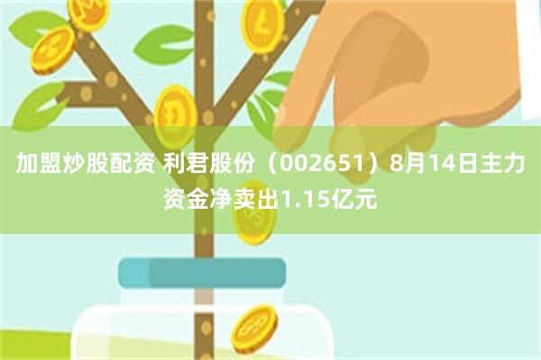 加盟炒股配资 利君股份(002651)8月14日主力资金净卖出1.15亿元
