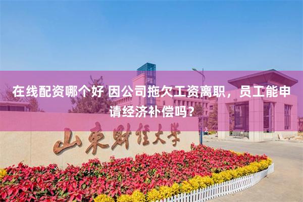 在线配资哪个好 因公司拖欠工资离职，员工能申请经济补偿吗？