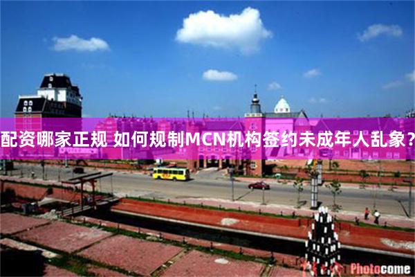 配资哪家正规 如何规制MCN机构签约未成年人乱象？