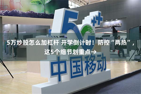 5万炒股怎么加杠杆 开学倒计时！防控“两热”，这5个细节划重点→