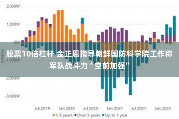 股票10倍杠杆 金正恩指导朝鲜国防科学院工作称军队战斗力“空前加强”