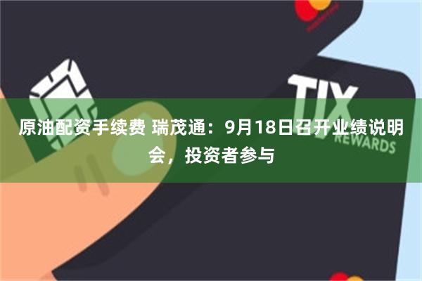 原油配资手续费 瑞茂通：9月18日召开业绩说明会，投资者参与