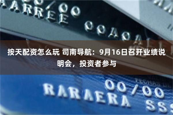 按天配资怎么玩 司南导航：9月16日召开业绩说明会，投资者参与