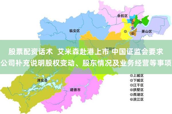 股票配资话术  艾米森赴港上市 中国证监会要求公司补充说明股权变动、股东情况及业务经营等事项