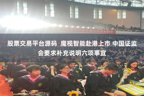 股票交易平台源码  魔视智能赴港上市 中国证监会要求补充说明六项事宜