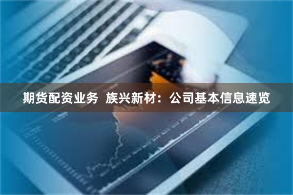 期货配资业务  族兴新材：公司基本信息速览