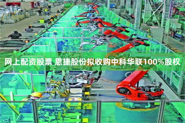 网上配资股票 恩捷股份拟收购中科华联100%股权