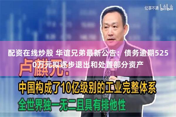 配资在线炒股 华谊兄弟最新公告：债务逾期5250万元拟逐步退出和处置部分资产
