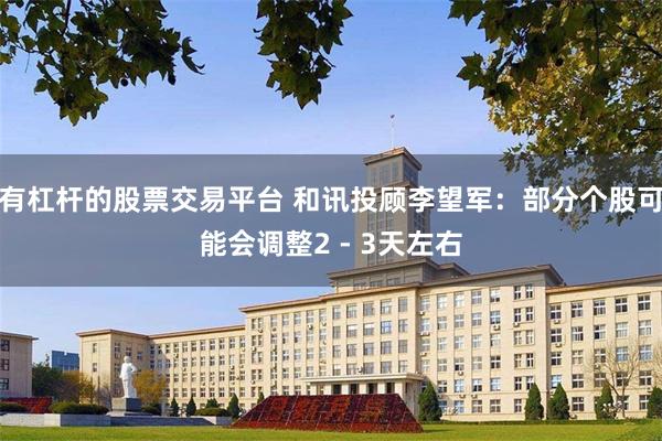 有杠杆的股票交易平台 和讯投顾李望军：部分个股可能会调整2 - 3天左右