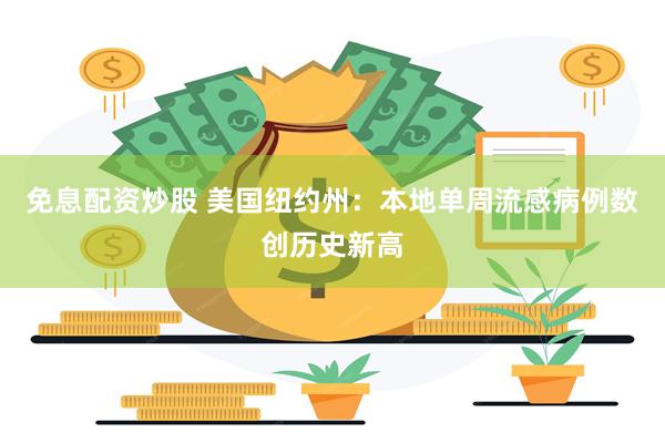 免息配资炒股 美国纽约州：本地单周流感病例数创历史新高