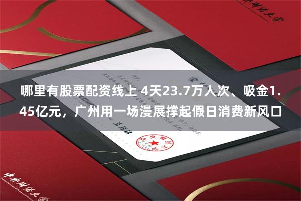 哪里有股票配资线上 4天23.7万人次、吸金1.45亿元，广州用一场漫展撑起假日消费新风口