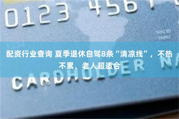 配资行业查询 夏季退休自驾8条“清凉线”，不热不累、老人超适合