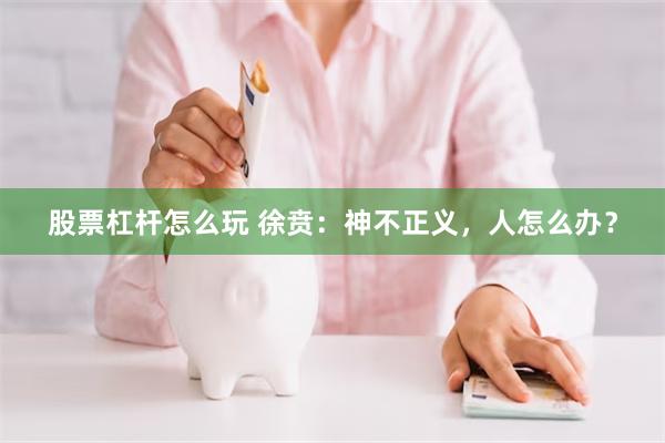 股票杠杆怎么玩 徐贲：神不正义，人怎么办？