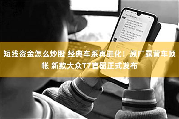 短线资金怎么炒股 经典车系再进化!原厂露营车顶帐 新款大众T7官图正式发布