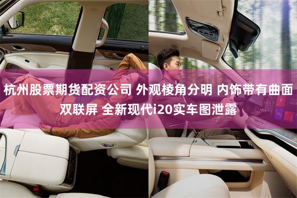 杭州股票期货配资公司 外观棱角分明 内饰带有曲面双联屏 全新现代i20实车图泄露