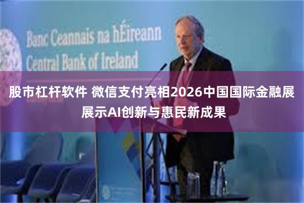 股市杠杆软件 微信支付亮相2026中国国际金融展 展示AI创新与惠民新成果