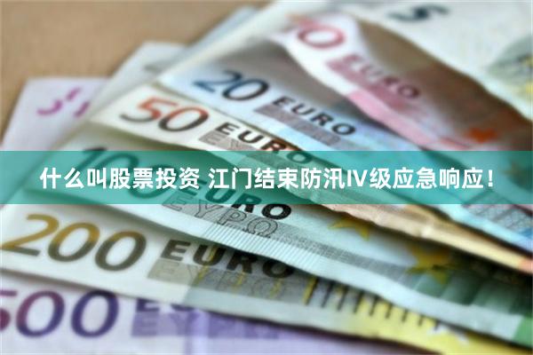 什么叫股票投资 江门结束防汛Ⅳ级应急响应！
