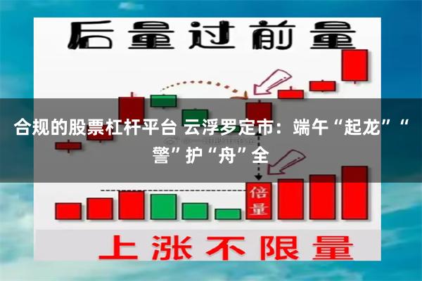 合规的股票杠杆平台 云浮罗定市:端午“起龙”“警”护“舟”全