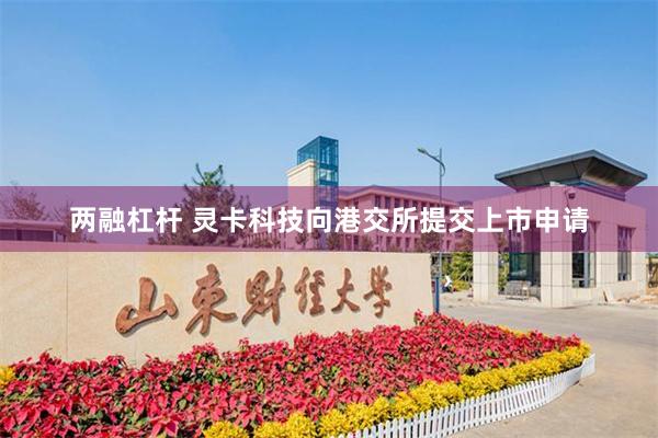 两融杠杆 灵卡科技向港交所提交上市申请